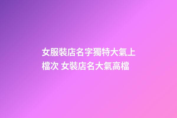 女服裝店名字獨特大氣上檔次 女裝店名大氣高檔-第1張-店鋪起名-玄機派